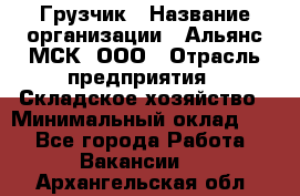 Грузчик › Название организации ­ Альянс-МСК, ООО › Отрасль предприятия ­ Складское хозяйство › Минимальный оклад ­ 1 - Все города Работа » Вакансии   . Архангельская обл.